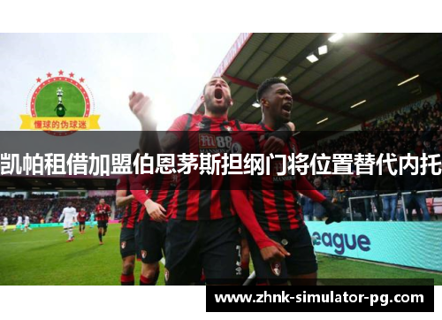 凯帕租借加盟伯恩茅斯担纲门将位置替代内托