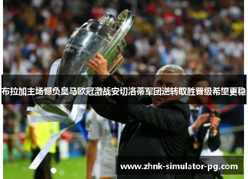 布拉加主场憾负皇马欧冠激战安切洛蒂军团逆转取胜晋级希望更稳