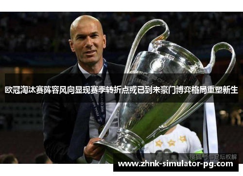 欧冠淘汰赛阵容风向显现赛季转折点或已到来豪门博弈格局重塑新生