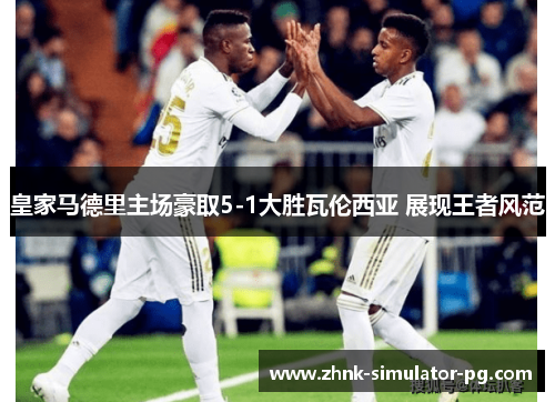 皇家马德里主场豪取5-1大胜瓦伦西亚 展现王者风范