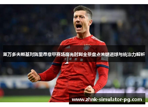 莱万多夫斯基对阵里昂意甲赛场高光时刻全景盘点关键进球与统治力解析