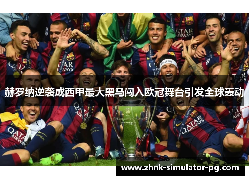 赫罗纳逆袭成西甲最大黑马闯入欧冠舞台引发全球轰动