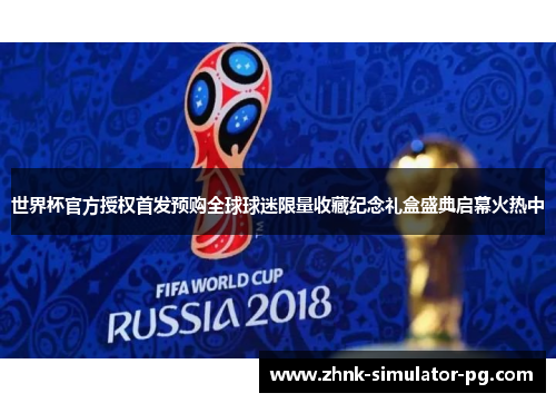 世界杯官方授权首发预购全球球迷限量收藏纪念礼盒盛典启幕火热中